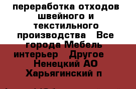 переработка отходов швейного и текстильного производства - Все города Мебель, интерьер » Другое   . Ненецкий АО,Харьягинский п.